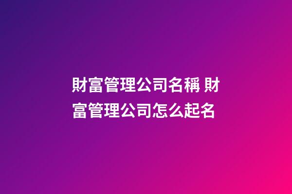 財富管理公司名稱 財富管理公司怎么起名-第1張-公司起名-玄機派